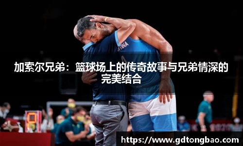 加索尔兄弟：篮球场上的传奇故事与兄弟情深的完美结合