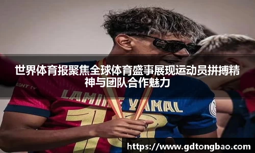 世界体育报聚焦全球体育盛事展现运动员拼搏精神与团队合作魅力
