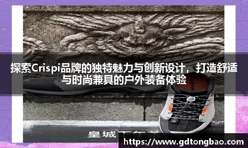 探索Crispi品牌的独特魅力与创新设计，打造舒适与时尚兼具的户外装备体验